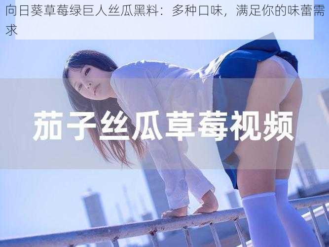 向日葵草莓绿巨人丝瓜黑料：多种口味，满足你的味蕾需求