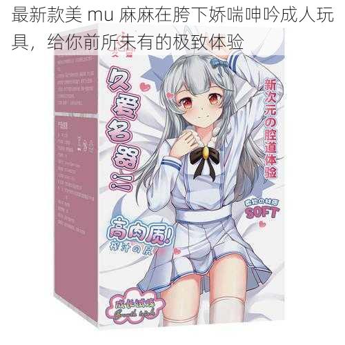 最新款美 mu 麻麻在胯下娇喘呻吟成人玩具，给你前所未有的极致体验