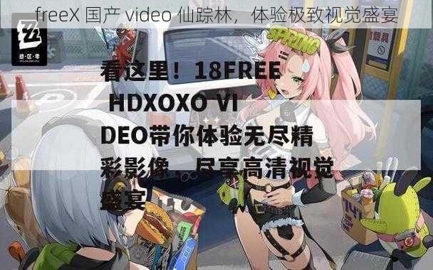 freeX 国产 video 仙踪林，体验极致视觉盛宴