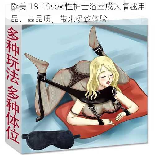 欧美 18-19sex 性护士浴室成人情趣用品，高品质，带来极致体验