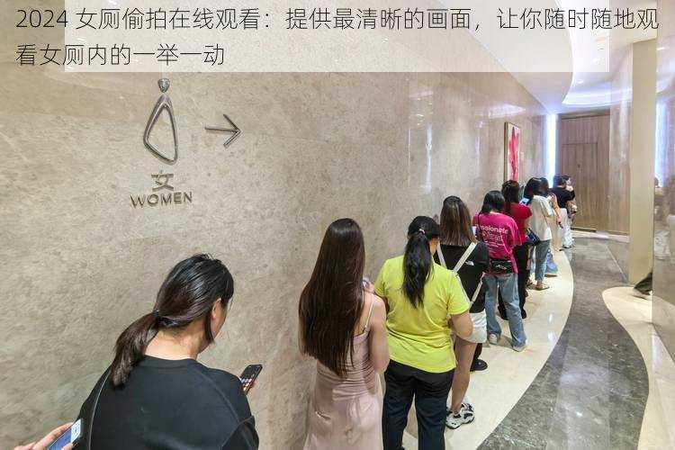 2024 女厕偷拍在线观看：提供最清晰的画面，让你随时随地观看女厕内的一举一动