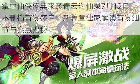 掌中仙侠盛典来袭青云诛仙录7月12日不删档首发盛启全新篇章独家解读首发细节与亮点揭秘