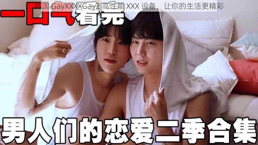 韩国 GayXXXXGay2 高性能 XXX 设备，让你的生活更精彩