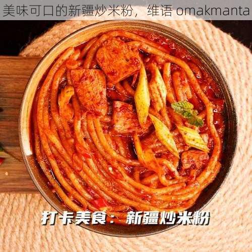 美味可口的新疆炒米粉，维语 omakmanta