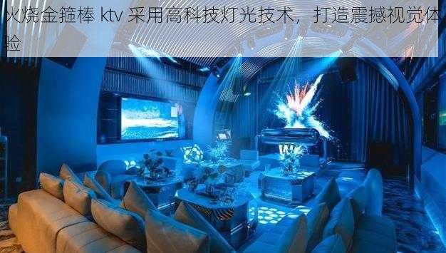 火烧金箍棒 ktv 采用高科技灯光技术，打造震撼视觉体验