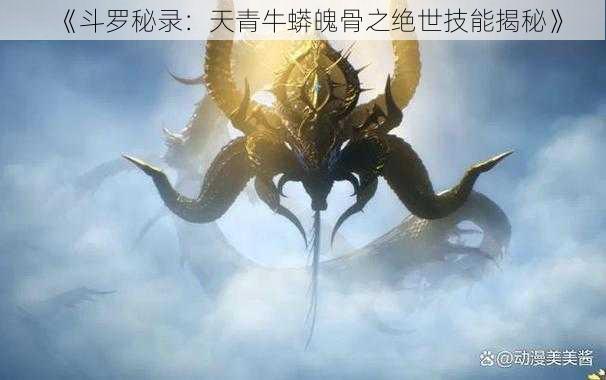 《斗罗秘录：天青牛蟒魄骨之绝世技能揭秘》