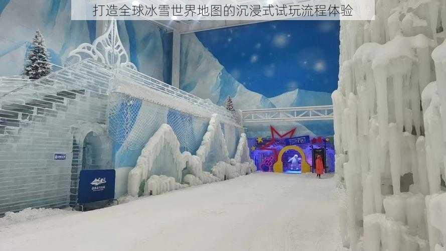 打造全球冰雪世界地图的沉浸式试玩流程体验