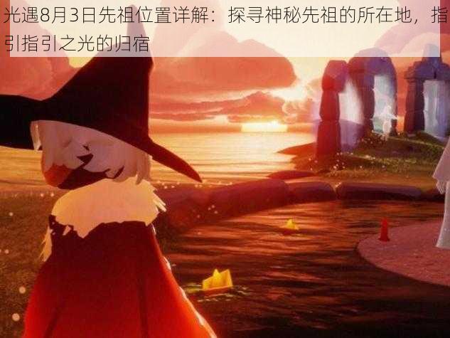 光遇8月3日先祖位置详解：探寻神秘先祖的所在地，指引指引之光的归宿