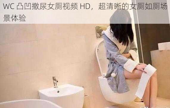 WC 凸凹撤尿女厕视频 HD，超清晰的女厕如厕场景体验