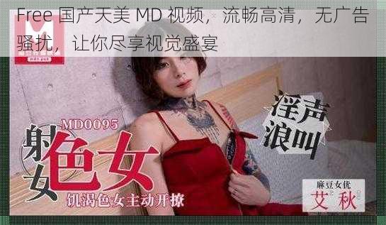 Free 国产天美 MD 视频，流畅高清，无广告骚扰，让你尽享视觉盛宴