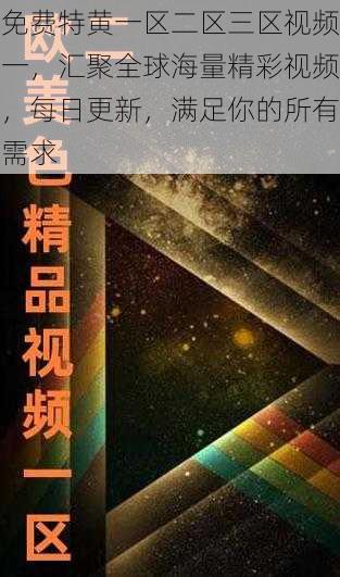 免费特黄一区二区三区视频一，汇聚全球海量精彩视频，每日更新，满足你的所有需求