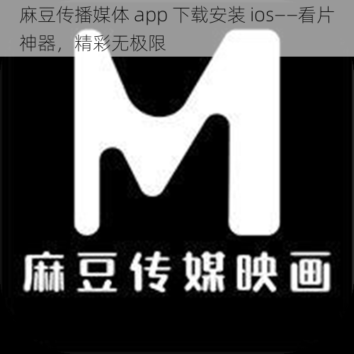 麻豆传播媒体 app 下载安装 ios——看片神器，精彩无极限