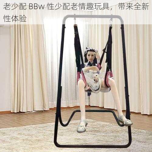 老少配 BBw 性少配老情趣玩具，带来全新性体验