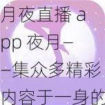 月夜直播 app 夜月——集众多精彩内容于一身的直播互动平台