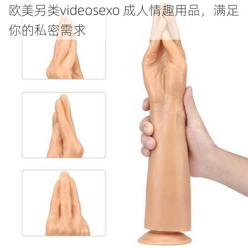 欧美另类videosexo 成人情趣用品，满足你的私密需求