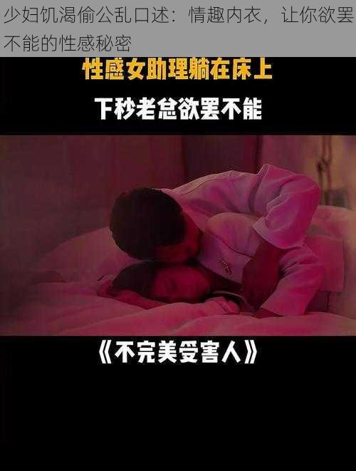 少妇饥渴偷公乱口述：情趣内衣，让你欲罢不能的性感秘密