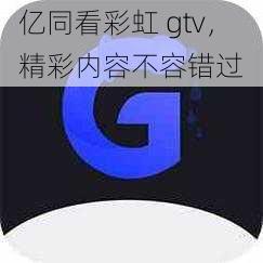 亿同看彩虹 gtv，精彩内容不容错过