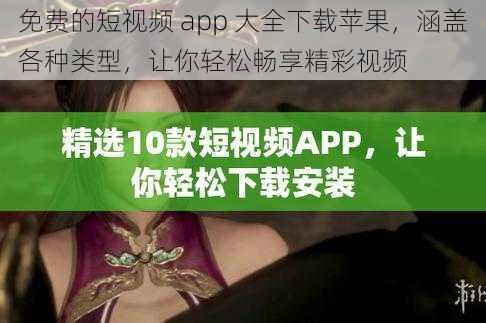 免费的短视频 app 大全下载苹果，涵盖各种类型，让你轻松畅享精彩视频