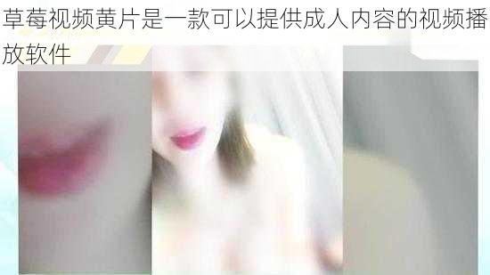 草莓视频黄片是一款可以提供成人内容的视频播放软件