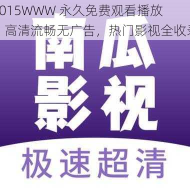 2015WWW 永久免费观看播放，高清流畅无广告，热门影视全收录