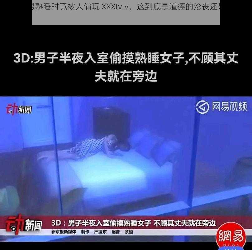 震惊直男熟睡时竟被人偷玩 XXXtvtv，这到底是道德的沦丧还是人性的扭曲？