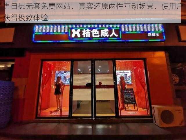 男自慰无套免费网站，真实还原两性互动场景，使用户获得极致体验