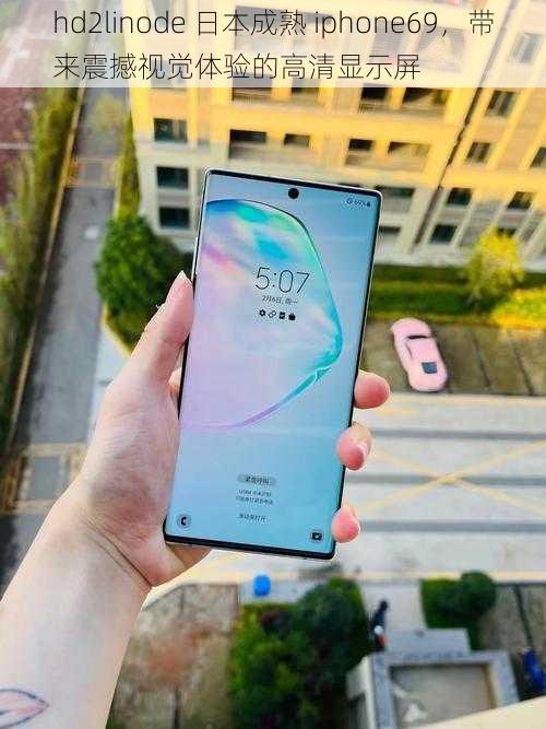 hd2linode 日本成熟 iphone69，带来震撼视觉体验的高清显示屏