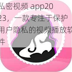 私密视频 app2023，一款专注于保护用户隐私的视频播放软件