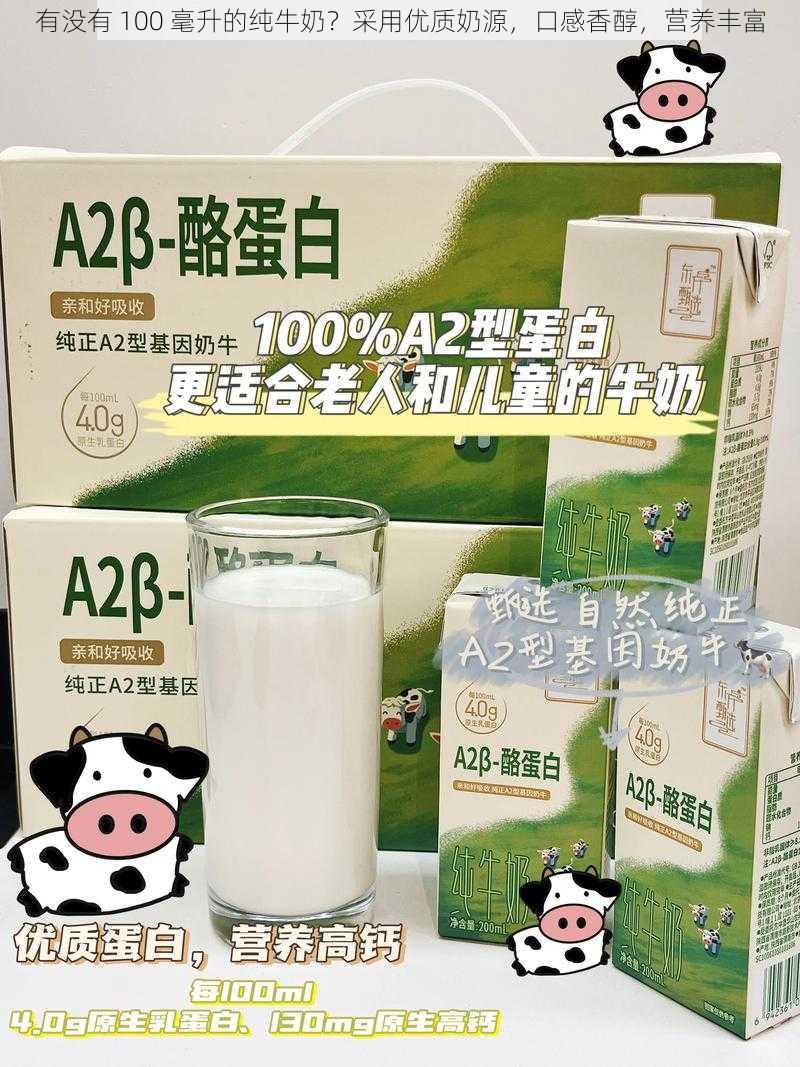 有没有 100 毫升的纯牛奶？采用优质奶源，口感香醇，营养丰富