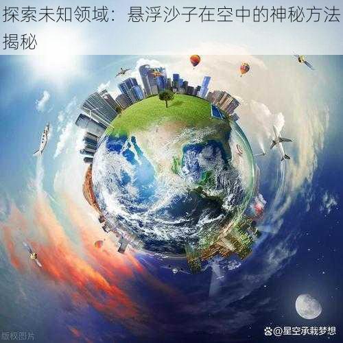 探索未知领域：悬浮沙子在空中的神秘方法揭秘