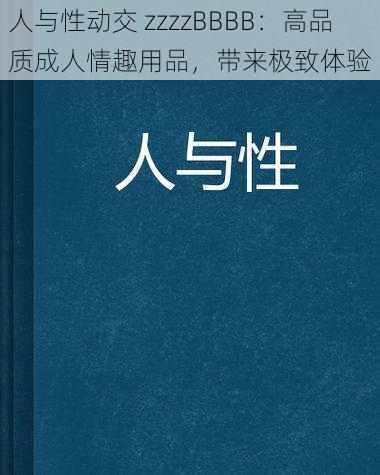 人与性动交 zzzzBBBB：高品质成人情趣用品，带来极致体验