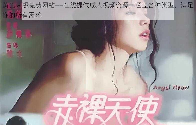 黄色 a 级免费网站——在线提供成人视频资源，涵盖各种类型，满足你的所有需求