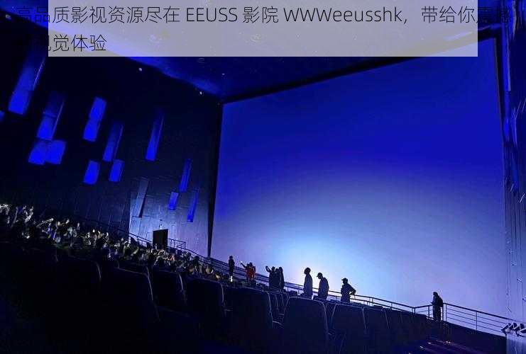 高品质影视资源尽在 EEUSS 影院 WWWeeusshk，带给你震撼的视觉体验