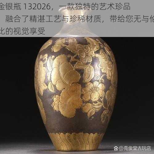 金银瓶 132026，一款独特的艺术珍品，融合了精湛工艺与珍稀材质，带给您无与伦比的视觉享受