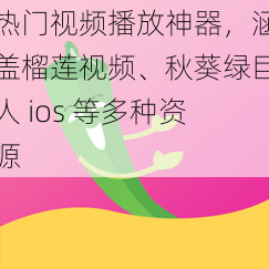 热门视频播放神器，涵盖榴莲视频、秋葵绿巨人 ios 等多种资源