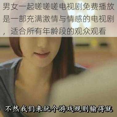 男女一起嗟嗟嗟电视剧免费播放是一部充满激情与情感的电视剧，适合所有年龄段的观众观看