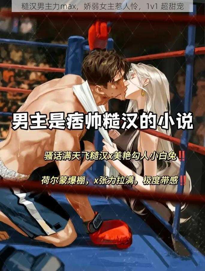 糙汉男主力max，娇弱女主惹人怜，1v1 超甜宠