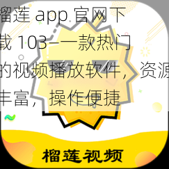 榴莲 app 官网下载 103—一款热门的视频播放软件，资源丰富，操作便捷