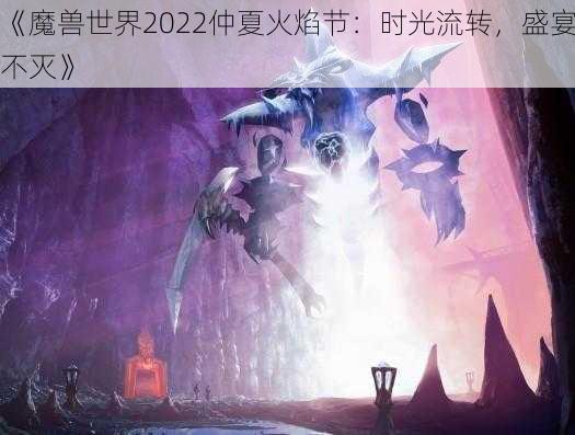 《魔兽世界2022仲夏火焰节：时光流转，盛宴不灭》