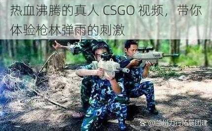 热血沸腾的真人 CSGO 视频，带你体验枪林弹雨的刺激