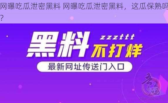 网曝吃瓜泄密黑料 网曝吃瓜泄密黑料，这瓜保熟吗？