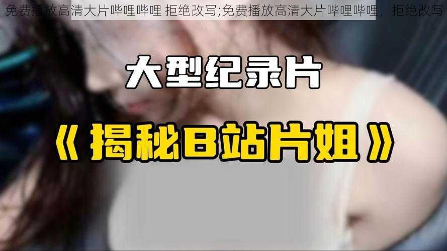 免费播放高清大片哔哩哔哩 拒绝改写;免费播放高清大片哔哩哔哩，拒绝改写