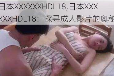 日本XXXXXXHDL18,日本XXXXXXHDL18：探寻成人影片的奥秘