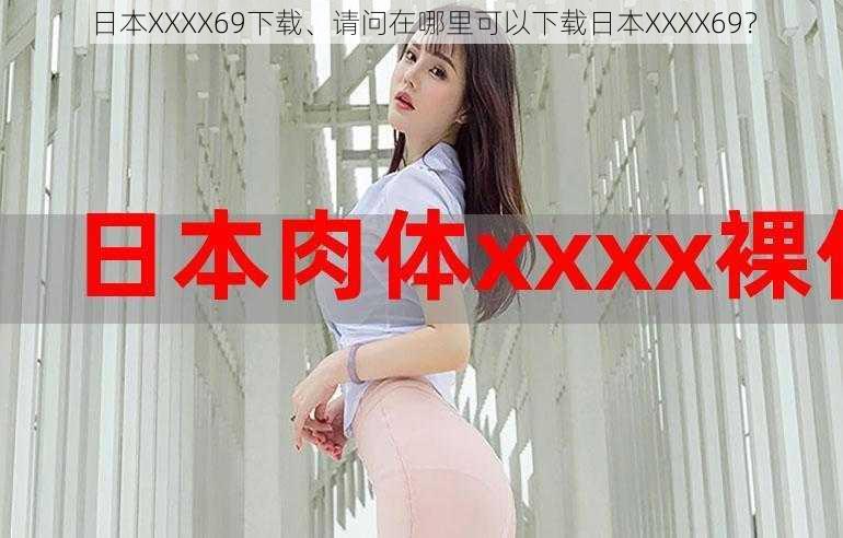 日本XXXX69下载、请问在哪里可以下载日本XXXX69？