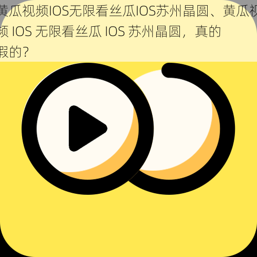 黄瓜视频IOS无限看丝瓜IOS苏州晶圆、黄瓜视频 IOS 无限看丝瓜 IOS 苏州晶圆，真的假的？