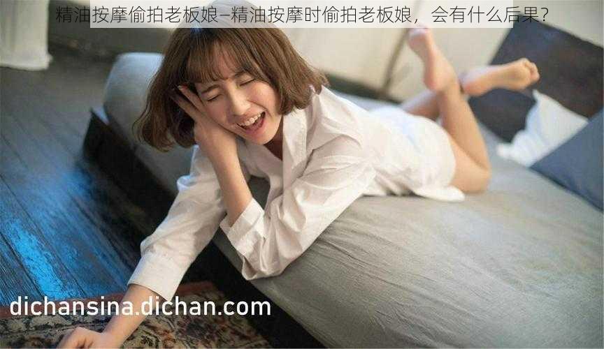 精油按摩偷拍老板娘—精油按摩时偷拍老板娘，会有什么后果？