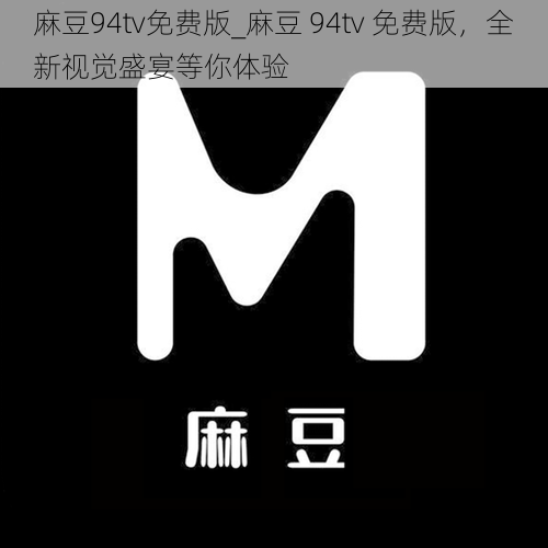 麻豆94tv免费版_麻豆 94tv 免费版，全新视觉盛宴等你体验