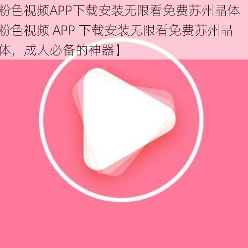 粉色视频APP下载安装无限看免费苏州晶体【粉色视频 APP 下载安装无限看免费苏州晶体，成人必备的神器】