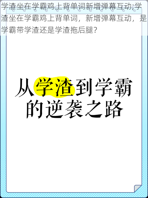 学渣坐在学霸鸡上背单词新增弹幕互动;学渣坐在学霸鸡上背单词，新增弹幕互动，是学霸带学渣还是学渣拖后腿？