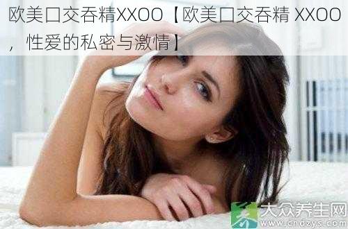 欧美囗交吞精XXOO【欧美囗交吞精 XXOO，性爱的私密与激情】